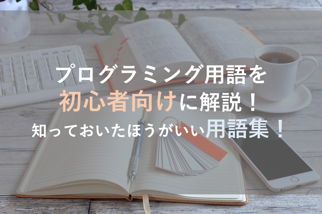 プログラミング用語を初心者向けに解説 知っておいたほうがいい用語集